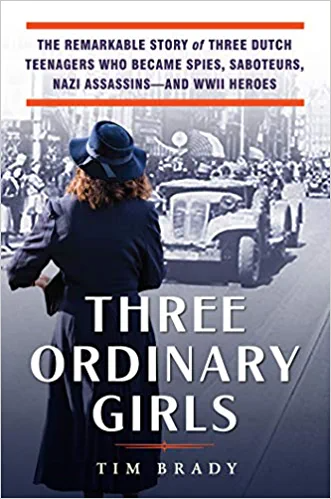 Three Ordinary Girls: The Remarkable Story of Three Dutch Teenagers Who Became Spies